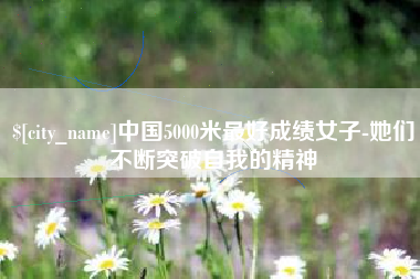 邵阳县中国5000米最好成绩女子-她们不断突破自我的精神