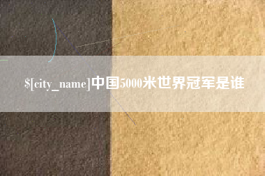 邵阳县中国5000米世界冠军是谁