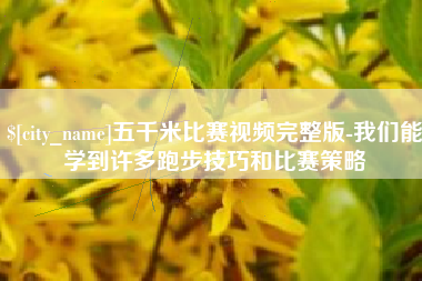 邵阳县五千米比赛视频完整版-我们能学到许多跑步技巧和比赛策略