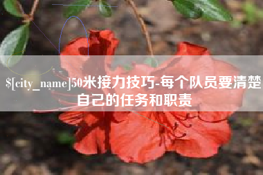 邵阳县50米接力技巧-每个队员要清楚自己的任务和职责
