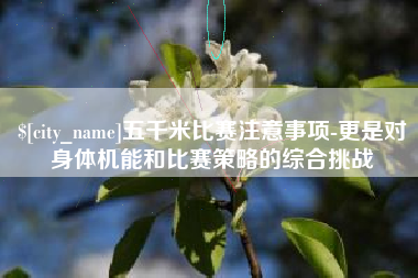 邵阳县五千米比赛注意事项-更是对身体机能和比赛策略的综合挑战