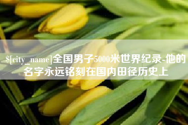 邵阳县全国男子5000米世界纪录-他的名字永远铭刻在国内田径历史上