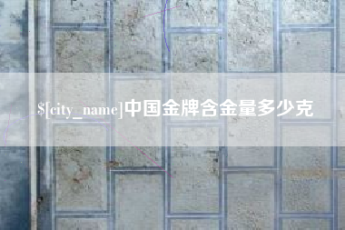 邵阳县中国金牌含金量多少克
