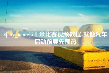 邵阳县5千米比赛视频教程-就像汽车启动前要先预热