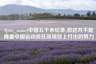 邵阳县中国五千米纪录-但这并不能掩盖中国运动员在该项目上付出的努力