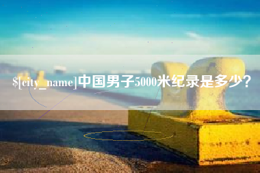 邵阳县中国男子5000米纪录是多少？