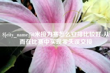 邵阳县50米接力赛怎么安排比较好-从而在比赛中实现零失误交接
