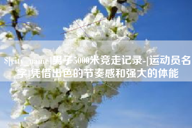 邵阳县男子5000米竞走记录-[运动员名字]凭借出色的节奏感和强大的体能