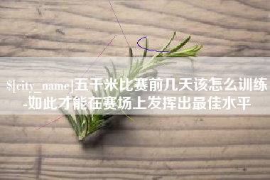 邵阳县五千米比赛前几天该怎么训练-如此才能在赛场上发挥出最佳水平
