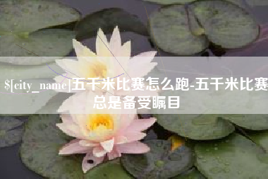 邵阳县五千米比赛怎么跑-五千米比赛总是备受瞩目