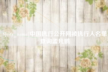 邵阳县中国执行公开网被执行人名单查询孟凡鹏