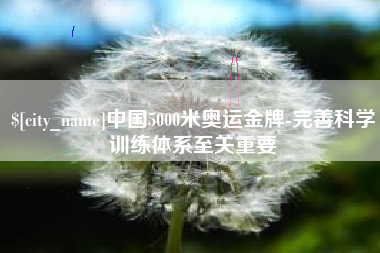 邵阳县中国5000米奥运金牌-完善科学训练体系至关重要