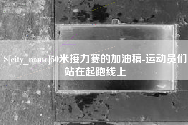 邵阳县50米接力赛的加油稿-运动员们站在起跑线上