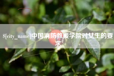 邵阳县中国消防救援学院对女生的要求