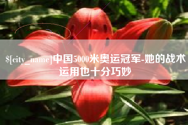 邵阳县中国5000米奥运冠军-她的战术运用也十分巧妙
