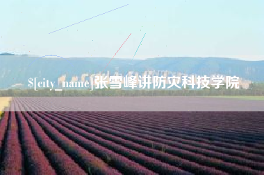 邵阳县张雪峰讲防灾科技学院