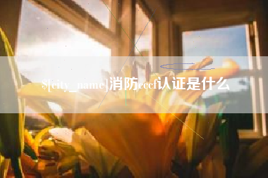 邵阳县消防cccf认证是什么