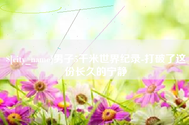 邵阳县男子5千米世界纪录-打破了这份长久的宁静