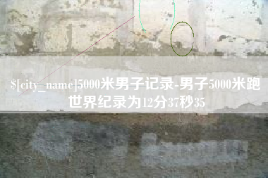 邵阳县5000米男子记录-男子5000米跑世界纪录为12分37秒35