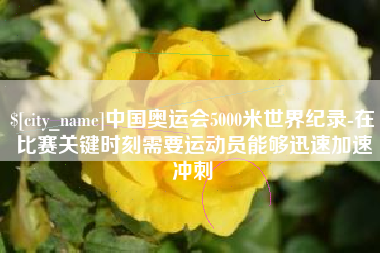 邵阳县中国奥运会5000米世界纪录-在比赛关键时刻需要运动员能够迅速加速冲刺