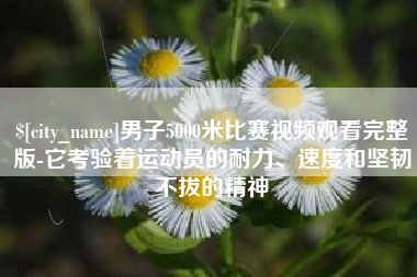 邵阳县男子5000米比赛视频观看完整版-它考验着运动员的耐力、速度和坚韧不拔的精神