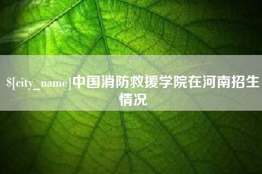 邵阳县中国消防救援学院在河南招生情况