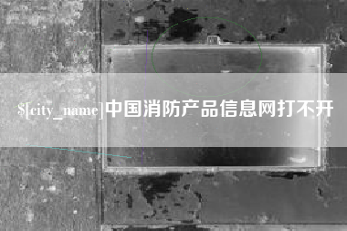 邵阳县中国消防产品信息网打不开