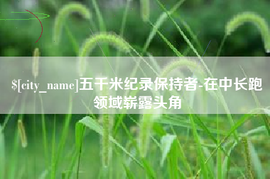 邵阳县五千米纪录保持者-在中长跑领域崭露头角