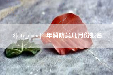 邵阳县21年消防员几月份报名