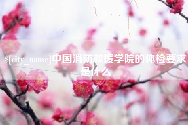 邵阳县中国消防救援学院的体检要求是什么