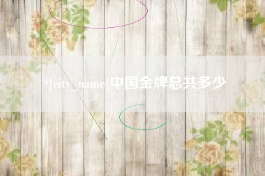 邵阳县中国金牌总共多少