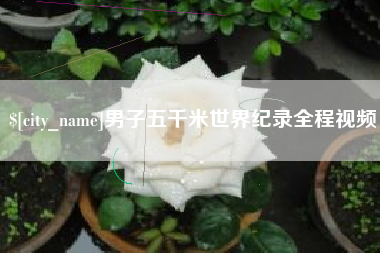 邵阳县男子五千米世界纪录全程视频