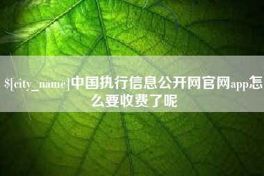 邵阳县中国执行信息公开网官网app怎么要收费了呢