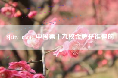 邵阳县中国第十九枚金牌是谁得的