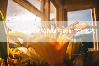 邵阳县消防监控证中级证书怎么考