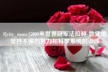 邵阳县5000米世界冠军法拉赫-他凭借坚持不懈的努力和科学系统的训练