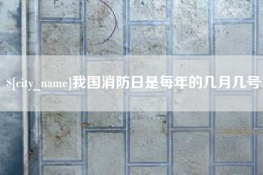 邵阳县我国消防日是每年的几月几号