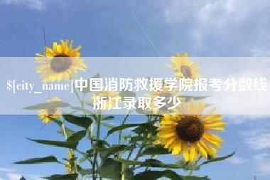 邵阳县中国消防救援学院报考分数线浙江录取多少