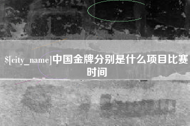 邵阳县中国金牌分别是什么项目比赛时间